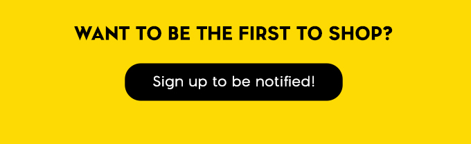 Want to be the first to shop? Sign up to be notified!