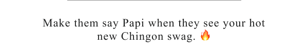 Make them say Papi when they see your hot new Chingon swag. 🔥