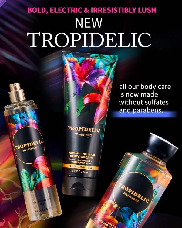 Bold, electric & irresistibly lust. New tropidelic all our body care is now made without sulfates and parabens.