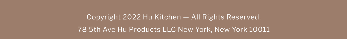 copyright 2022 Hu Kitchen - All Rights Reserved, 78 5th Ave Hu Products LLC New York, New York 10011