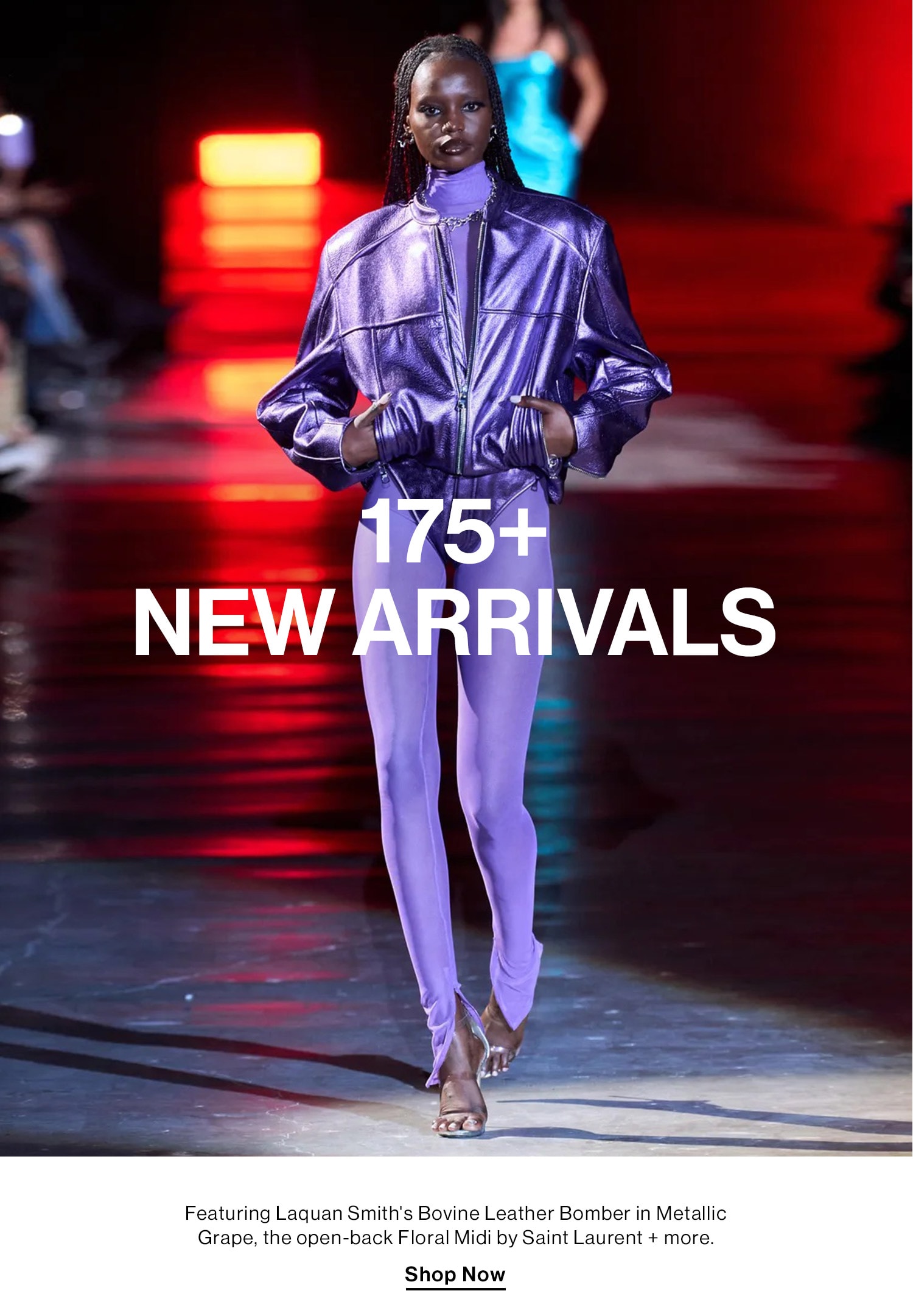 175+ NEW ARRIVALS. Featuring Laquan Smith's Bovine Leather Bomber in Metallic Grape, the open-back Floral Midi by Saint Laurent + more. Shop Now