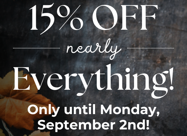 15% OFF Nearly Everything! Only until Monday, September 2nd!