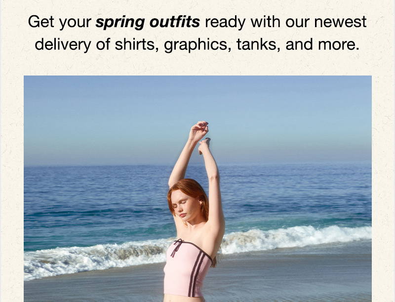 Get your spring outfits ready with our newest delivery of shirts, graphics, tanks, and more.