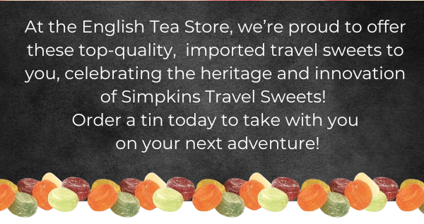 At the English Tea Store, we’re proud to offer these top-quality,  imported travel sweets to you, celebrating the heritage and innovation of Simpkins Travel Sweets!  Order a tin today to take with you  on your next adventure!