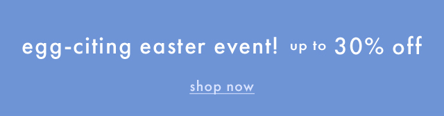 egg-citing easter event! | UP TO 30% OFF | shop now