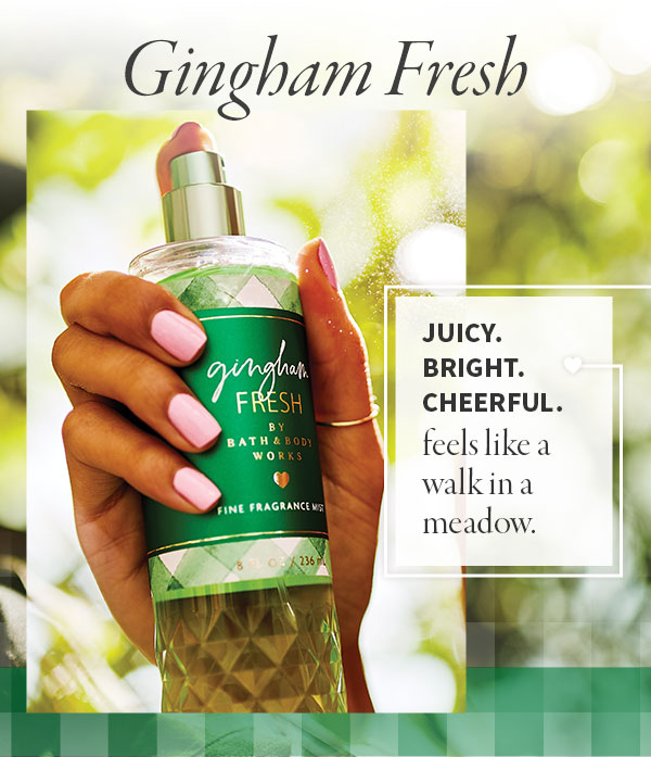 Gingham Fresh: Juicy. Bright. Cheerful. Feels like a walk in a meadow. Which one do you want to try first? Get started and save before Gingham Week wraps up! Shop. 