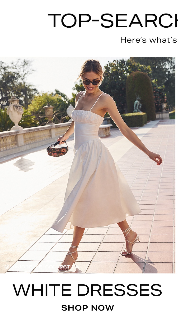 Top-Searched Styles. Here's what's trending now. White Dresses. Shop Now