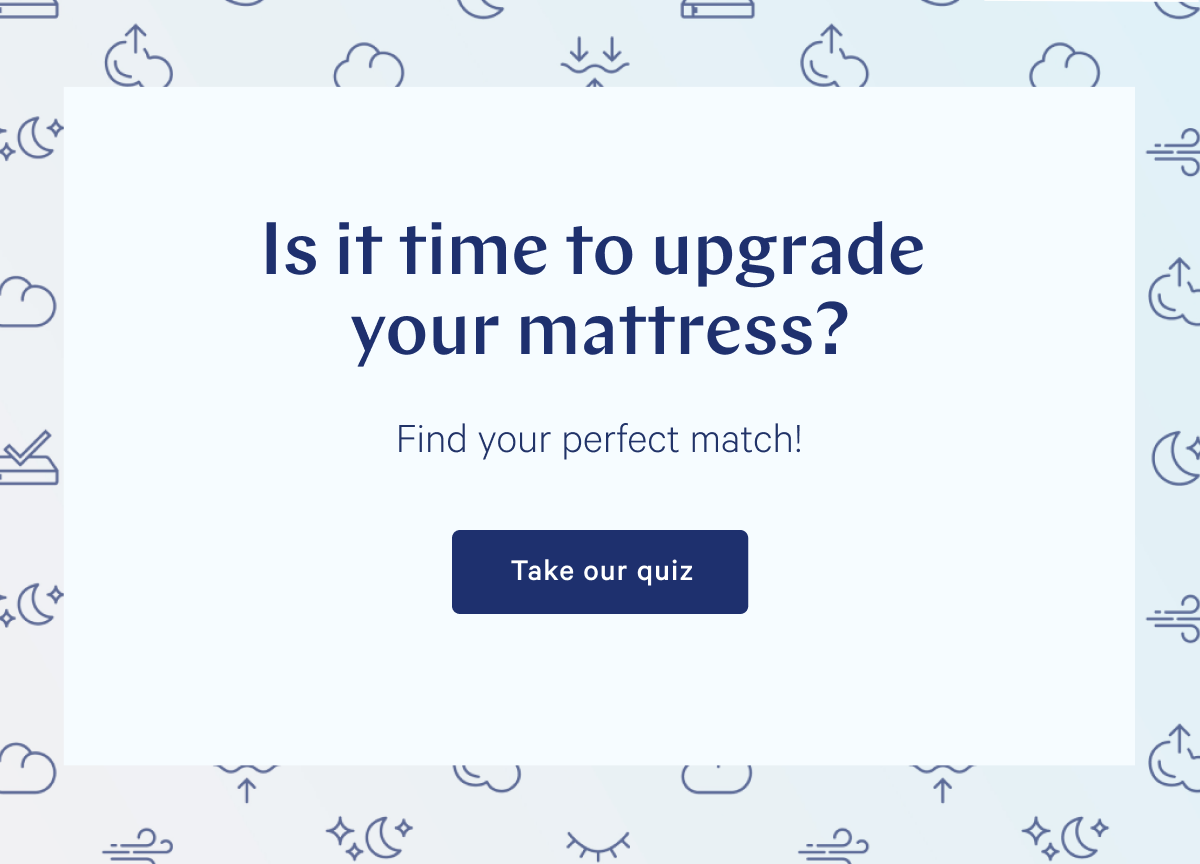 Is it time to upgrade your mattress? >> Find your perfect match! >> Take our quiz >>