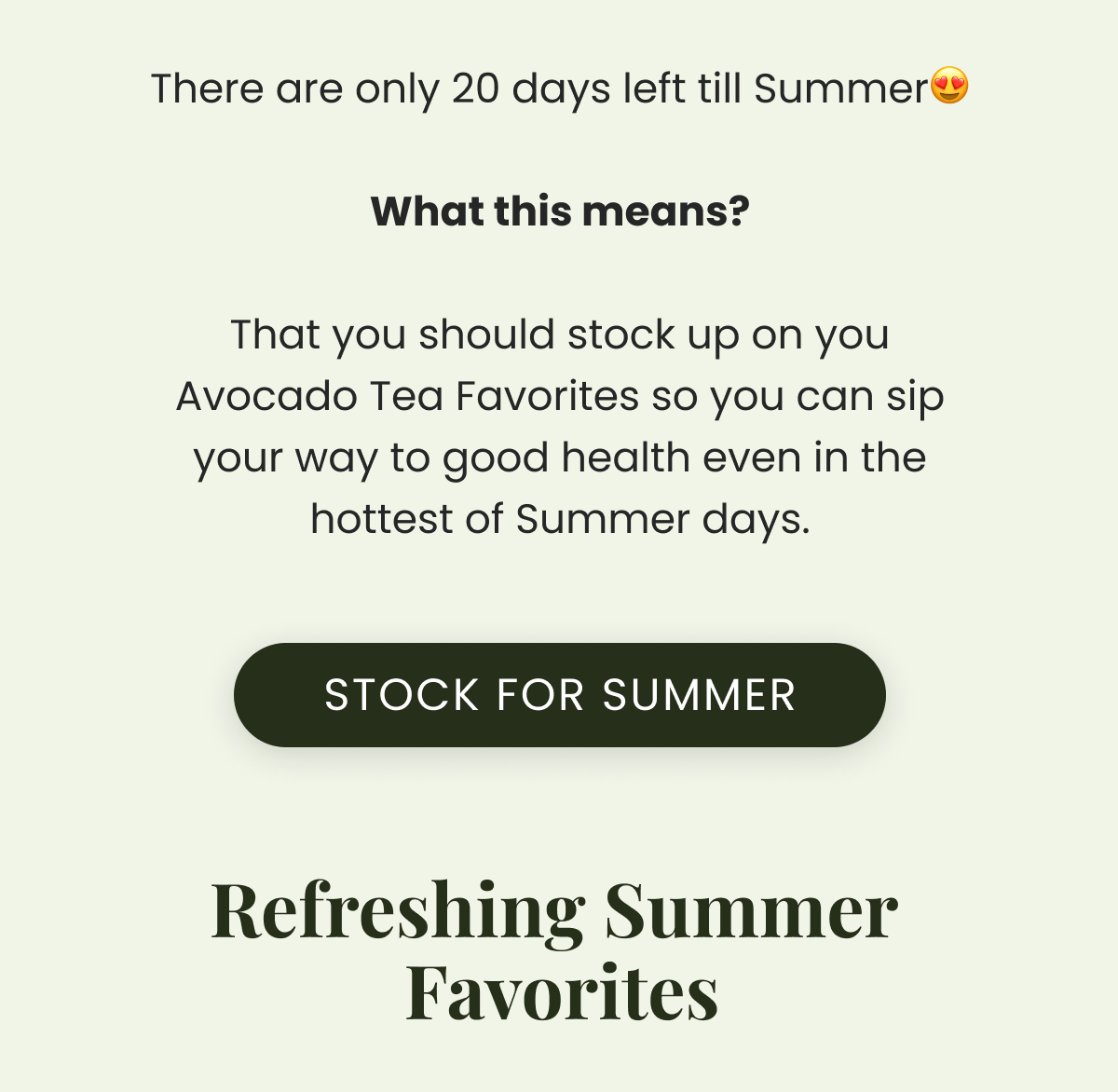 There are only 20 days left till Summer😍  What this means?  That you should stock up on you Avocado Tea Favorites so you can sip your way to good health even in the hottest of Summer days.