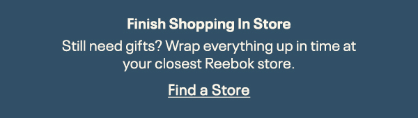 Finish Shopping In Store | Still need gifts? Wrap everything up in time at your closest Reebok store. | Find a Store.