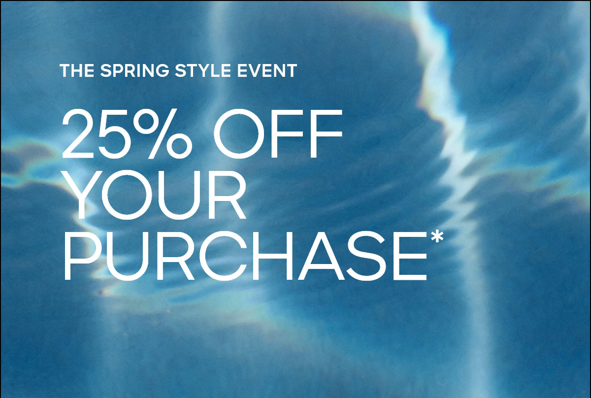 THE SPRING STYLE EVENT 25% OFF YOUR PURCHASE*