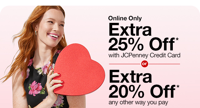 Online Only. Extra 25% Off* with JCPenney Credit Card or Extra 20% Off* any other way you pay.