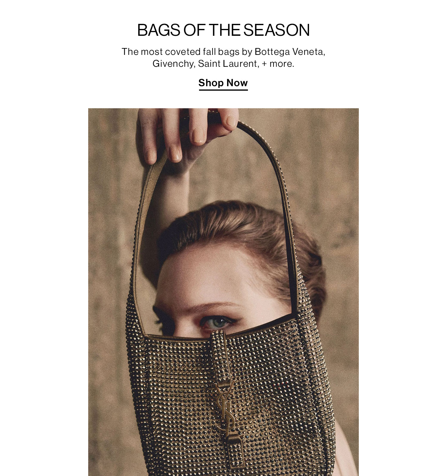 Bags of the Season DEK: The most coveted fall bags by Bottega Veneta, Givenchy, Saint Laurent, + more. CTA: Shop Now