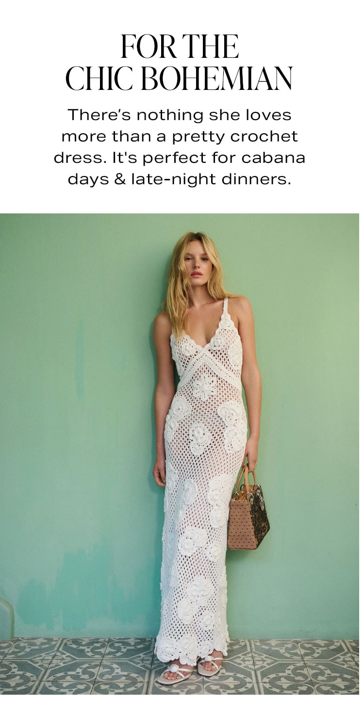 For the Chic Bohemian. There’s nothing she loves more than a pretty crochet dress. It's perfect for cabana days & late-night dinners. 