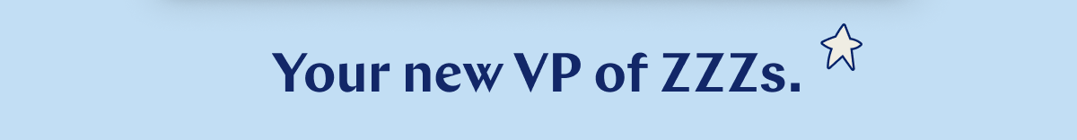 Your new VP of ZZZs. >>