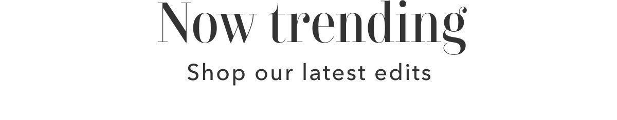 Now trending | Shop our latest edits