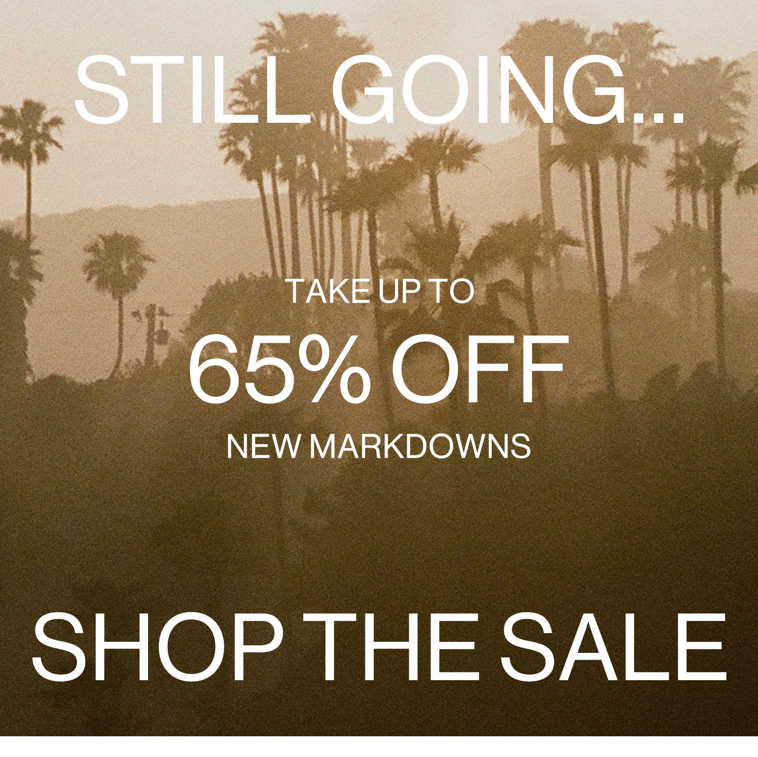 STILL GOING… DEK: Take up to 65% OFF new markdowns CTA: SHOP THE SALE