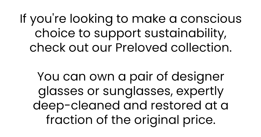 Imagine owning a pair of designer glasses or sunglasses, expertly deep-cleaned and restored, at a fraction of the original price. Not only do you get to flaunt high-end fashion, but you also make a conscious choice to support sustainability by giving premium eyewear a second life.