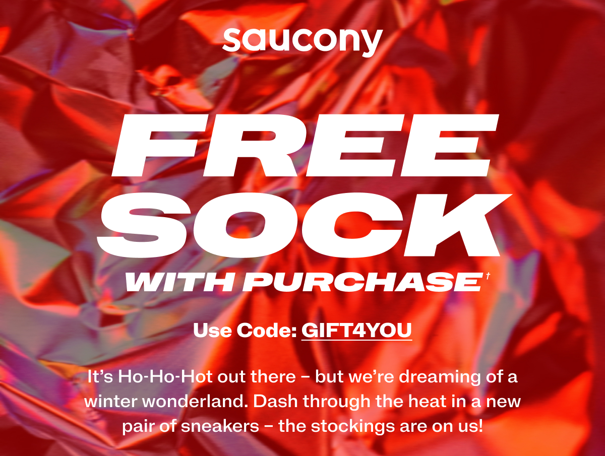 [saucony] Free Sock with with purchase. Use code GIFT4YOU. It's HO-HO-HO-Hot out there - but we're dreaming of a winter wonderland. Dash through the heat in a new pair of sneakers