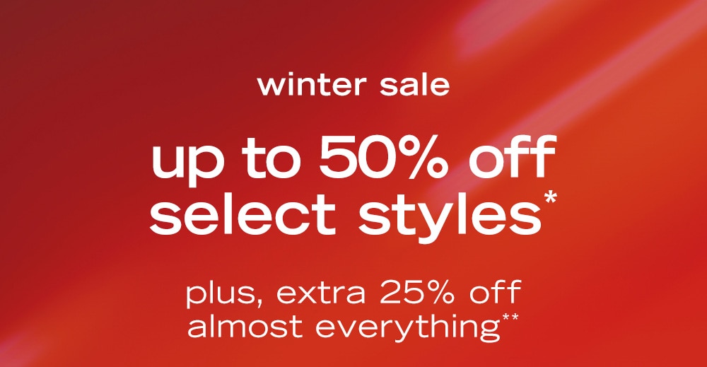 winter sale up to 50% off select styles* plus, extra 25% off almost everything**