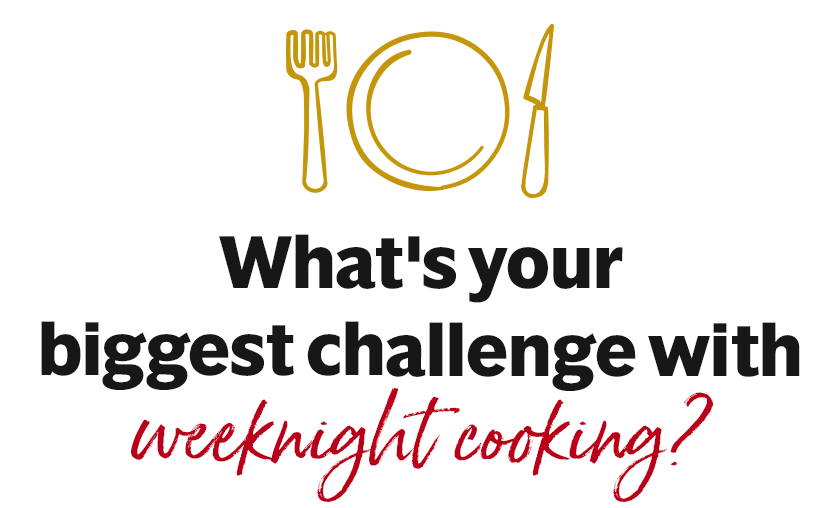 What's your biggest challenge with weeknight cooking?