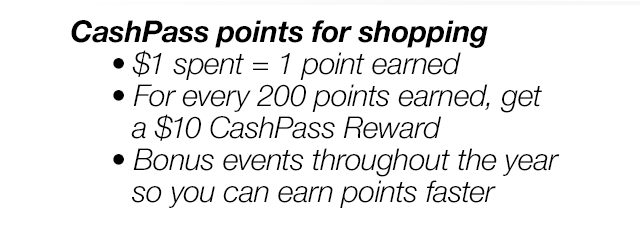 CashPass points for shopping. $1 spent = 1 point earned | For every 200 points earned, get a $10 CashPass Reward | Bonus events throughout the year so you can earn points faster