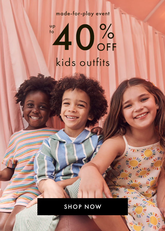 made-for-play event | up to 40% OFF kids outfits | SHOP NOW