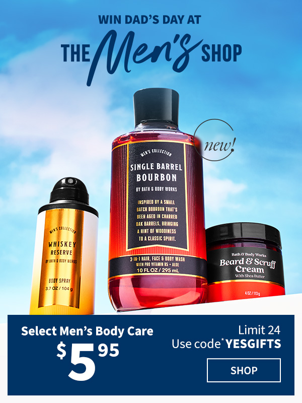 Win dad’s day at The Men’s Shop. $5.95 Select Men's Body Care Limit 24 Use code* YESGIFTS. SHOP. 