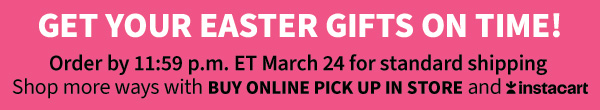 Get your Easter gifts on time! Order by 11:59 p.m. ET March 24 for standard shipping Shop more ways with Buy online pick up in store and instacart