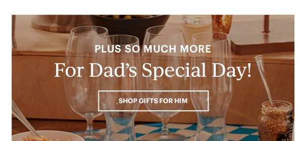 PLUS SO MUCH MORE  For Dad's Special Day!  [SHOP GIFTS FOR HIM]