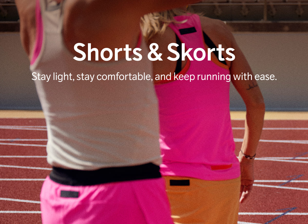 Shorts & Skorts - Stay light, stay comfortable, and keep running with ease.