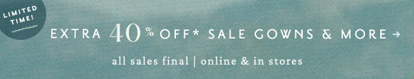 extra 40% off* sale gowns & more. all sales final | online & in stores.