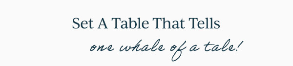 Set A Table That Tells  one whale of a tale!