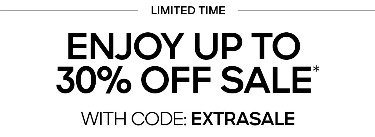 LIMITED TIME ENJOY UP TO 30% OFF SALE* WITH CODE:EXTRASALE