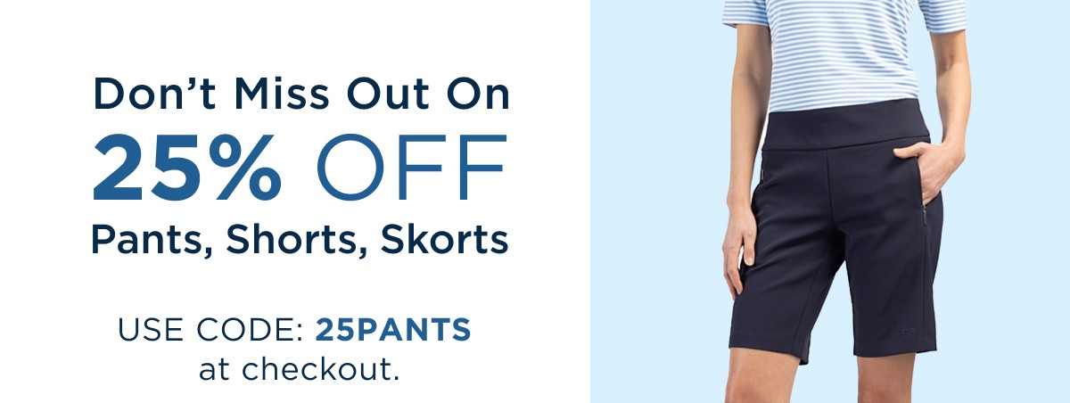 Don’t Miss Out On 25% Off Pants, Shorts, Skorts - Use code 25PANTS at checkout