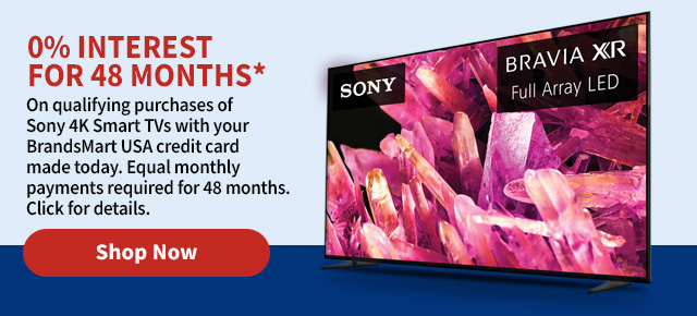 0% Interest for 48 Months* On qualifying purchases of Sony 4K Smart TVs with your BrandsMart USA credit card made today. Equal monthly payments required for 48 months. Click for details.