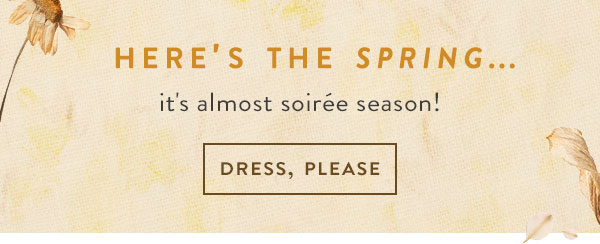 here's the spring... it's almost soiree season! dress, please.