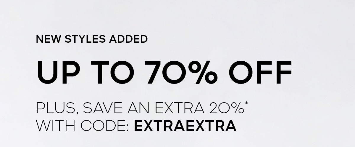 NEW STYLES ADDED UP TO 70% OFF PLUS, SAVE AN EXTRA 2O%* WITH CODE: EXTRAEXTRA