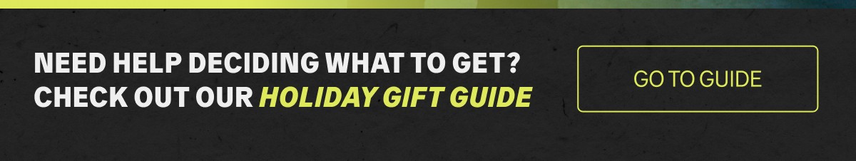 Need Help Deciding What to Get? Check out our Holiday Gift Guide! ***GO TO GUIDE***