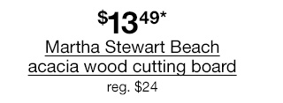 $13.49* Martha Stewart Beach acacia wood cutting board, regular $24