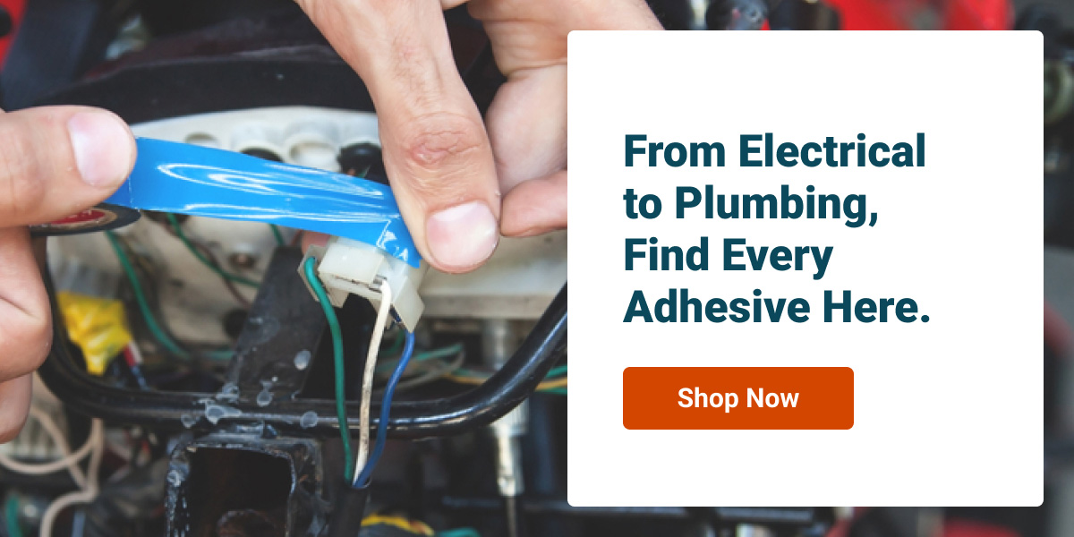 From Electrical to Plumbing, Find Every Adhesive Here.