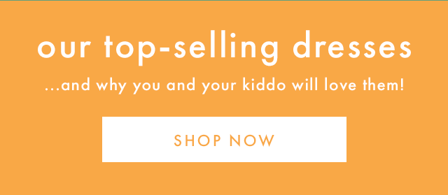 our top-selling dresses ...and why you and your kiddo will love them! | SHOP NOW