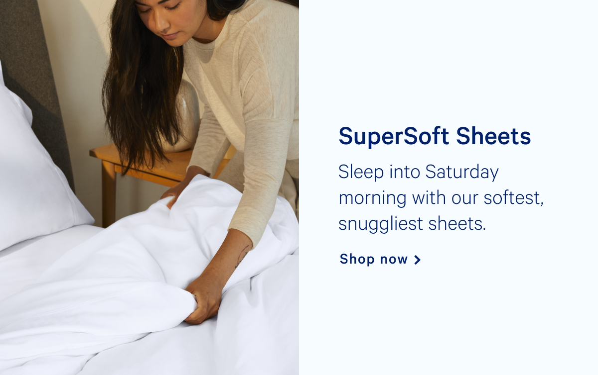 SuperSoft Sheets >> Sleep into Saturday morning with our softest, snuggliest sheets. >> Shop now >>