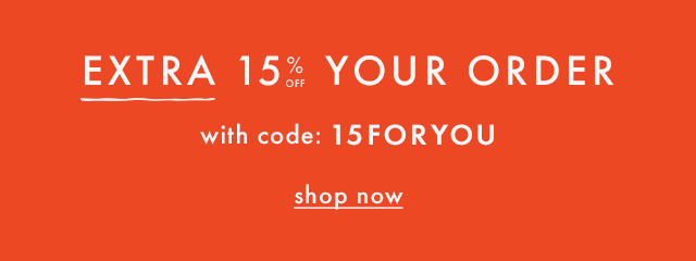 EXTRA 15% OFF YOUR ORDER | with code: 15FORYOU | shop now