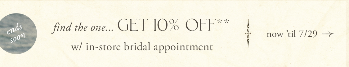 Find the one...get 10% off with in-store bridal appointment.  Now til 7/29.