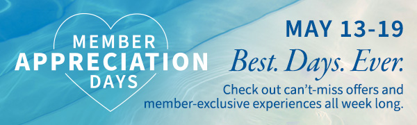 member appreciation days may 13-19 best.days.ever check out can't-miss offers and member-exclusive experiences all week long. 