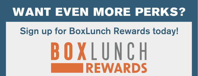 Want even more perks? Sign up for BoxLunch Rewards today! 