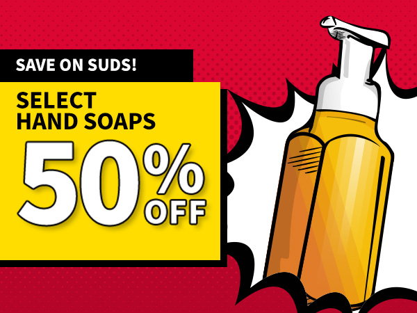 Save on suds! Select Hand Soaps 50% OFF