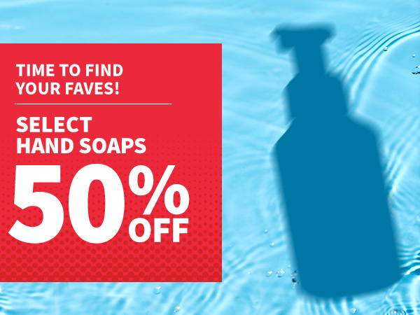 Time to find your faves! 50% off Select Hand Soaps.