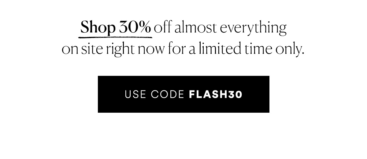 Our biggest event of the year is here! Use code FLASH30 for 30% off almost everything.